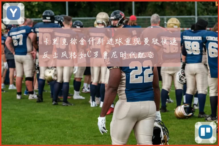 卡里克称舍什科进球重现曼联快速反击风格如C罗鲁尼时代配合