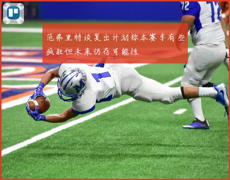 范弗里特谈复出计划称本赛季有些疯狂但未来仍存可能性